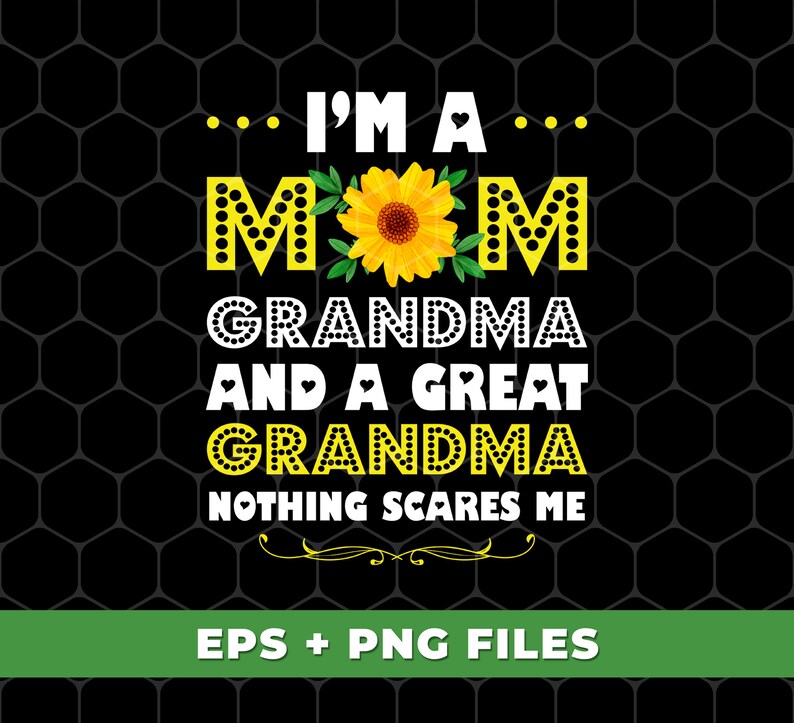 May include: A yellow and black graphic design with a sunflower and the text "I'm a Mom Grandma and a Great Grandma Nothing Scares Me".