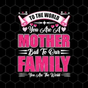 Mother&#39;s Day Gifts Png, To The World You Are A Mother Png, But To Our Family You Are The World Png, Love Mother, Png Printable, Digital File