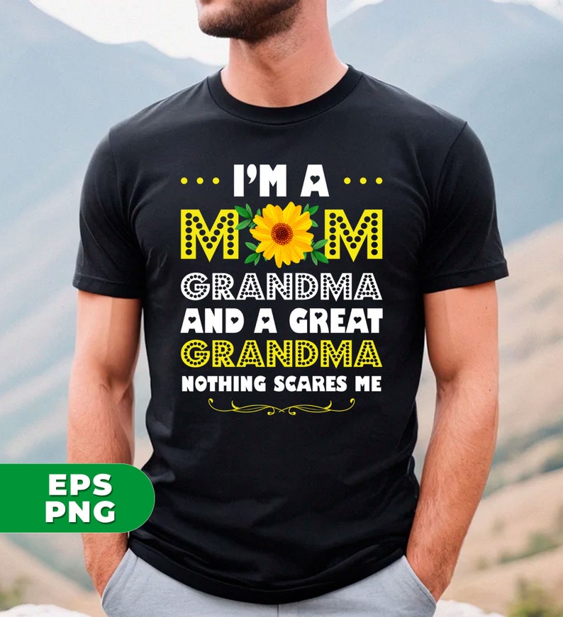 May include: Black t-shirt with a yellow sunflower graphic and the text "I'm a Mom Grandma and a Great Grandma Nothing Scares Me."