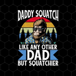 May include: A retro-style illustration of a Bigfoot wearing sunglasses and a patterned shirt. The text reads "Daddy Squatch Like Any Other Dad But Squatchier".