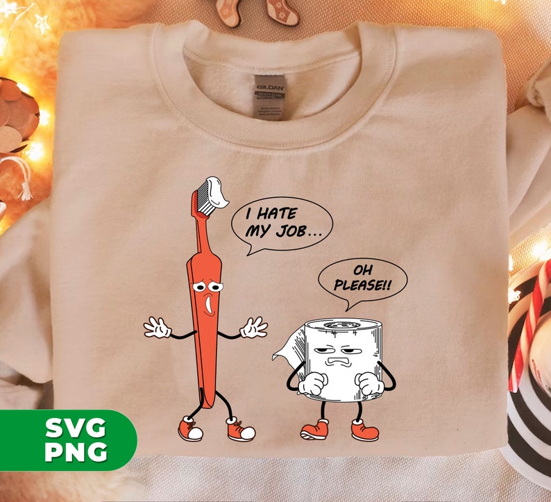 May include: A beige sweatshirt with a cartoon image of a toothbrush and a roll of toilet paper. The toothbrush is red and has a face with a sad expression. The toilet paper has a face with a grumpy expression. The toothbrush says "I hate my job..." and the toilet paper says "Oh please!!"