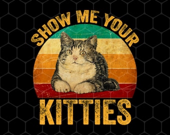 Cat Lover Png, Show Me Your Kitties Png, Cat Saying Png, Retro Kitties Png, Cat Baby Png, Classic Cat Png, PNG For Shirts, PNG Sublimation