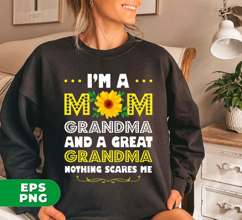 May include: Black sweatshirt with a white graphic print that says "... I'M A... MOM GRANDMA AND A GREAT GRANDMA NOTHING SCARES ME". The graphic also includes a yellow sunflower.