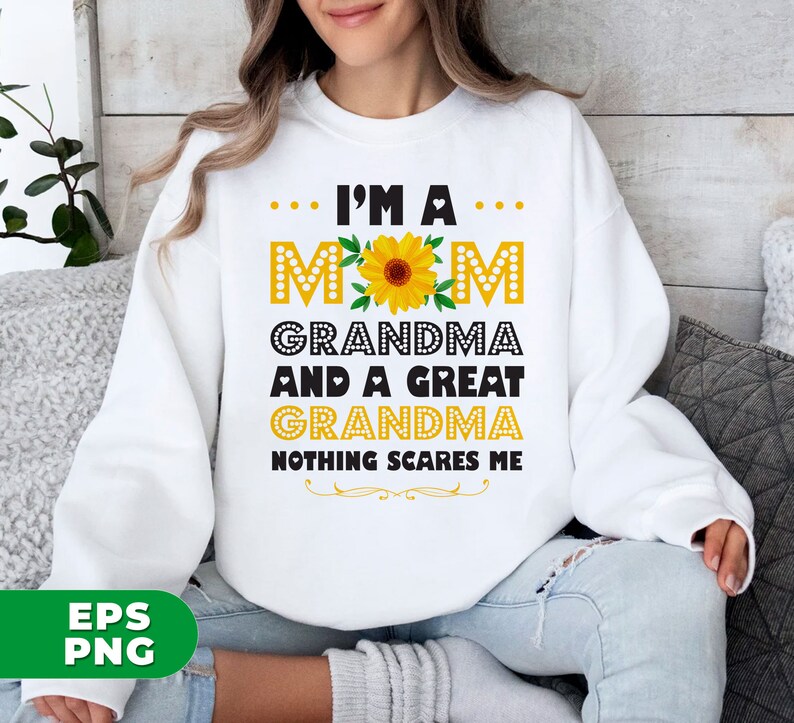 May include: White sweatshirt with a sunflower graphic and the text "I'm a Mom Grandma and a Great Grandma Nothing Scares Me."