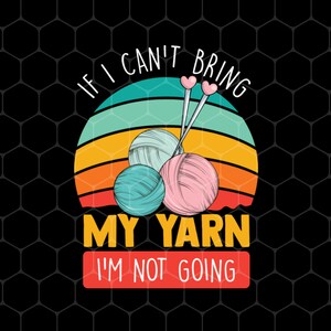 Retro Quilting Png, If I Can&#39;t Bring My Yarn Png, I&#39;m Not Going Png, Yarn Retro Png, Quilting For Shirts, Png For Shirts, Png Sublimation