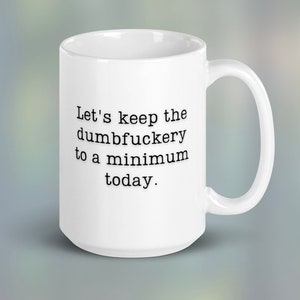 Let&#39;s keep the dumbfuckery to a minimum today Mug