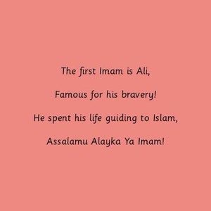 May include: A pink background with black text that reads: "The first Imam is Ali, Famous for his bravery! He spent his life guiding to Islam, Assalamu Alayka Ya Imam!"