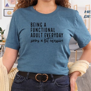 Being A Functional Adult Everyday Seems A Bit Excessive, Sarcastic Tee, Adulting Shirt, Day Drinking Shirt, Weekend Shirt, Funny Graphic Tee