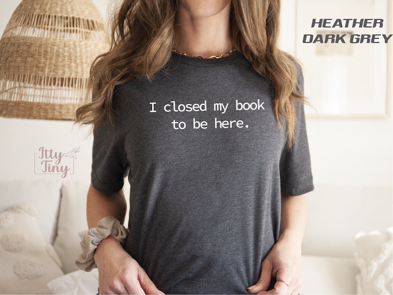 I Closed My Book to Be Here, book lover shirt, Reading Tee, Reader shirt, Librarian shirt, Book Lover gift, Funny reader shirt, Gift for Her image 1