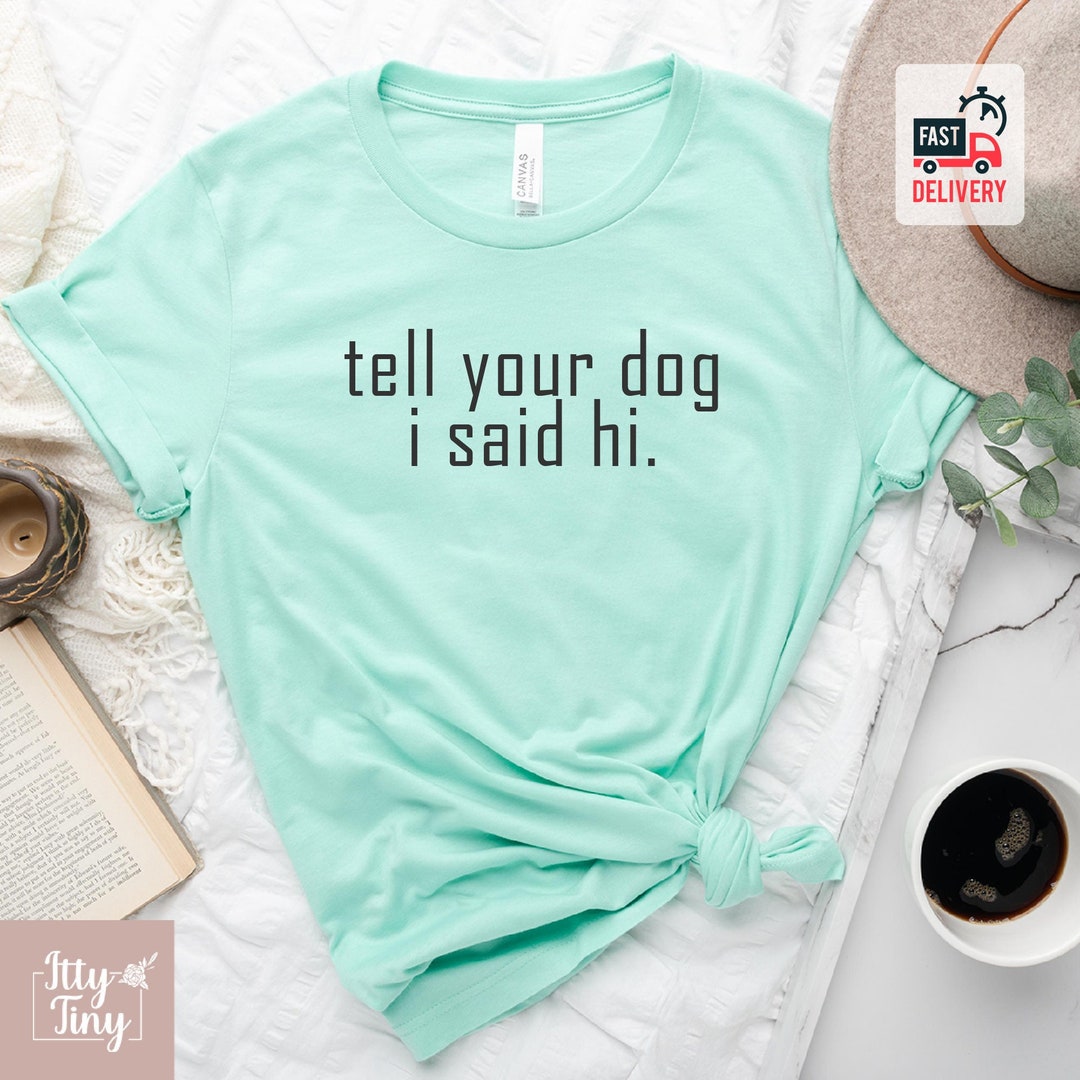 Tell Your Dog I Said Hi Shirt, Gifts for Dog Lovers, Unisex Tee, Dog
