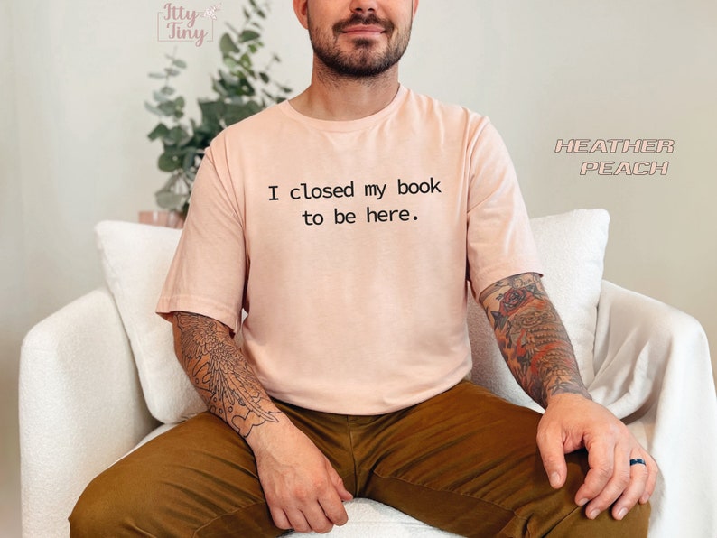I Closed My Book to Be Here, book lover shirt, Reading Tee, Reader shirt, Librarian shirt, Book Lover gift, Funny reader shirt, Gift for Her image 4