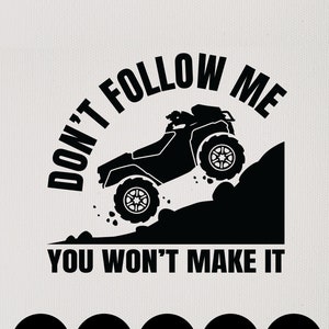 May include: Black and white graphic design featuring an ATV driving up a hill with the text "Don't Follow Me You Won't Make It".