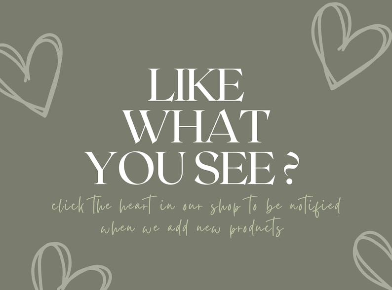 May include: Olive green background with white text that reads "LIKE WHAT YOU SEE?" and "click the heart in our shop to be notified when we add new products." The image also features sketched heart shapes.