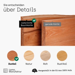 May include: A close-up of wood samples showing different finishes. The options include natural, rustic, and dark. The text "Sie entscheiden &uuml;ber Details" is at the top of the image. The text "nat&uuml;rliche Baumkante" is on the left side of the image. The text "gerade Kante" is on the right side of the image. The text "Lamo Manufaktur" is at the bottom left of the image. The text "Hergestellt in der EU aus 100% Holz" is at the bottom right of the image.
