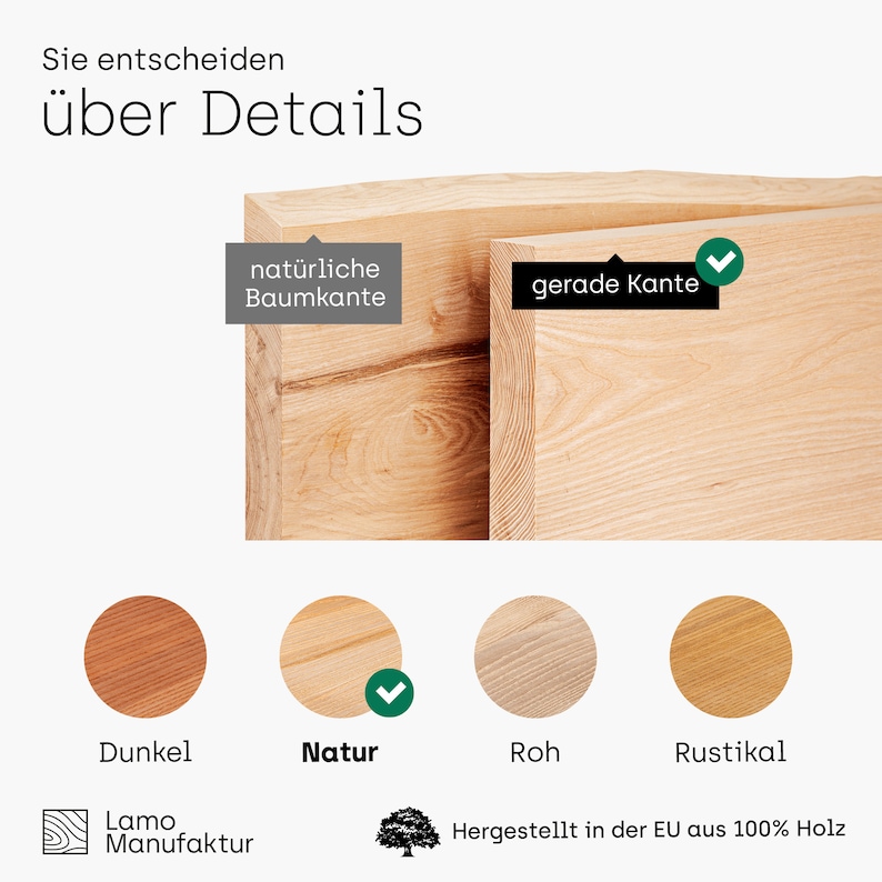 May include: Image showcasing wood samples with different finishes: Dark, Natural, Raw, and Rustic. The text "Sie entscheiden &uuml;ber Details" is at the top. The image also shows two wood block edge styles: natural edge and straight edge. The text "Hergestellt in der EU aus 100% Holz" is at the bottom.