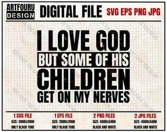 May include: Black and white digital file design with the text "I love God but some of his children get on my nerves".