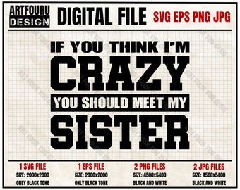 If You Think I'm Crazy You Should Meet My Sister Svg, Sister Gifts SVG, Funny Sister Saying Svg, Sisters Shirt Eps Png Jpg Digital Cut Files