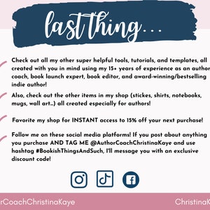 Puede incluir: Un gr&aacute;fico rosa y azul con una marca de verificaci&oacute;n blanca junto a cada l&iacute;nea de texto. El texto dice "last thing..."  "Echa un vistazo a todas mis otras herramientas, tutoriales y plantillas s&uacute;per &uacute;tiles, todas creadas pensando en ti utilizando mis m&aacute;s de 15 a&ntilde;os de experiencia como coach de autores, experto en lanzamiento de libros, editor de libros y autor galardonado y de bestsellers!"  "&iexcl;Tambi&eacute;n, echa un vistazo a los otros art&iacute;culos de mi tienda (pegatinas, camisas, cuadernos, tazas, arte de pared...) todos creados especialmente para autores!"  "&iexcl;Favorece mi tienda para obtener acceso INSTANT&Aacute;NEO a un 15% de descuento en tu pr&oacute;xima compra!"  "&iexcl;S&iacute;gueme en estas plataformas de redes sociales! Si publicas algo que compras Y ME ETIQUETAS @AuthorCoachChristinaKaye y usas el hashtag #BookishThingsAndSuch, te enviar&eacute; un mensaje con un c&oacute;digo de descuento exclusivo!"  El gr&aacute;fico tambi&eacute;n incluye iconos de redes sociales para Instagram, TikTok y Facebook. El texto en la parte inferior del gr&aacute;fico dice "@AuthorCoachChristinaKaye" y "Christinakaye.com".