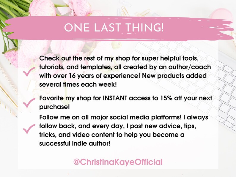 May include: Pink and white graphic with the text "ONE LAST THING!" and a checklist of three items. The checklist includes information about an Etsy shop, a discount, and social media. The text at the bottom of the graphic reads "@ChristinakayeOfficial".