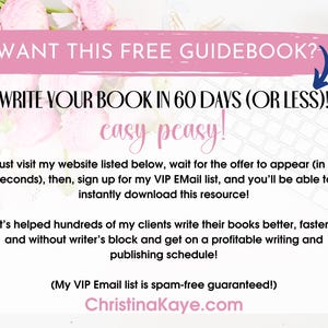 May include: Pink and white floral background with a white computer keyboard. Text on the image reads "WANT THIS FREE GUIDEBOOK?" "WRITE YOUR BOOK IN 60 DAYS (OR LESS)!" "easy peasy!"  "Just visit my website listed below, wait for the offer to appear (in 3 seconds), then, sign up for my VIP Email list, and you'll be able to instantly download this resource!" "It's helped hundreds of my clients write their books better, faster, and without writer's block and get on a profitable writing and publishing schedule!"  "(My VIP Email list is spam-free guaranteed!)" "ChristinaKaye.com"