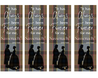 May include: Four bookmark designs with a quote from the book "Outlander" by Diana Gabaldon. The quote reads "It has always been forever for me, Sassenach." - Jamie Fraser. The bookmarks feature a silhouette of a couple in traditional Scottish attire against a plaid background.
