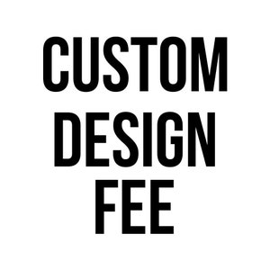 May include: Black and white text that reads "CUSTOM DESIGN FEE"