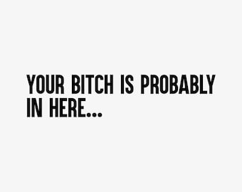 Your Bitch Is Probably In Here Vinyl Decal