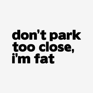 Don&#39;t Park Too Close I&#39;m Fat Decal