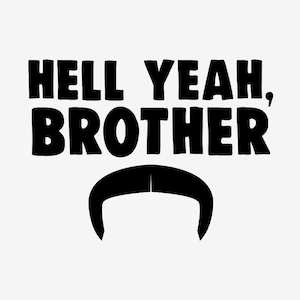 Może przedstawiać: Czarno-biały projekt graficzny z tekstem "Hell Yeah, Brother" i czarnym wąsem pod spodem.