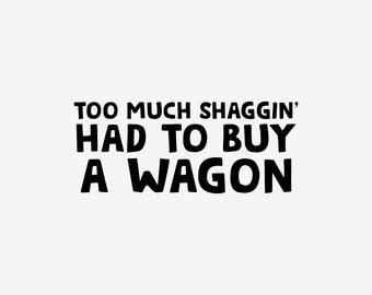 Too Much Shaggin' Had To Buy A Wagon Vinyl Decal