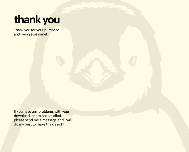 May include: A cartoon penguin on a white background. The text "thank you" is at the top of the image. The text "Thank you for your purchase and being awesome!" is below the penguin. The text "If you have any problems with your download, or are not satisfied, please send me a message and I will do my best to make things right." is at the bottom of the image.