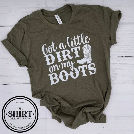 Got a Little Dirt On My Boots graphic tee Dirty Boots | Etsy