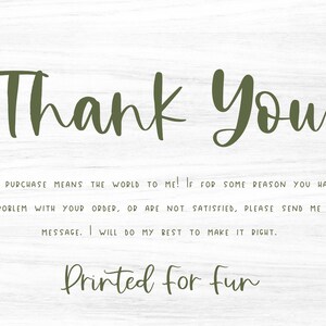 May include: A thank you note with a woodgrain background. The text reads "Thank You! Your purchase means the world to me! If for some reason you have a problem with your order, or are not satisfied, please send me a message. I will do my best to make it right. Printed for fun."