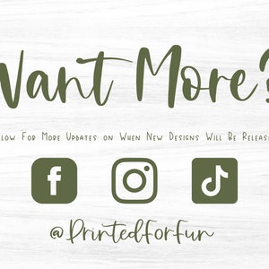 May include: Green text on a woodgrain background reads "Want More?" with the text "FOLLOW FOR MORE UPDATES ON WHEN NEW DESIGNS WILL BE RELEASED" below.  Social media icons for Facebook, Instagram, and TikTok are below the text with the text "@Printedforfun" below the icons.
