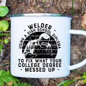 May include: White enamel mug with a black graphic of a welder with the text "Welder - Using a High School Diploma to fix what your college degree messed up - "
