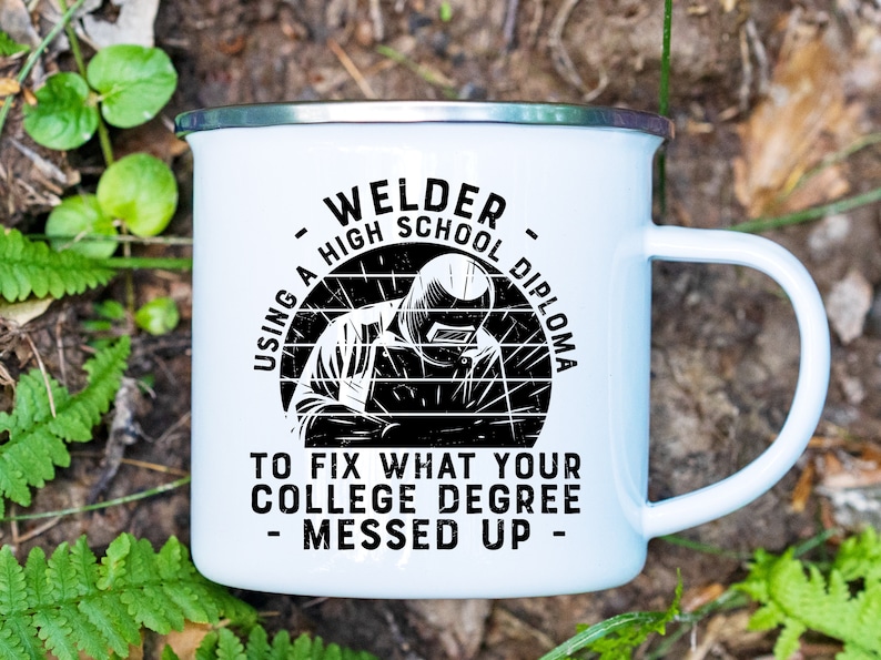May include: White enamel mug with a black graphic of a welder with the text "Welder - Using a High School Diploma to fix what your college degree messed up - "
