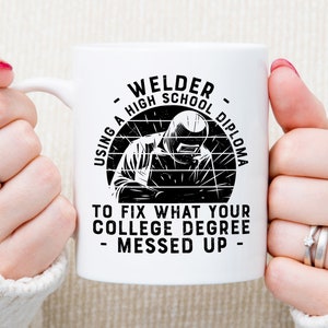 May include: White ceramic mug with a black and white graphic of a welder with the text "Welder using a high school diploma to fix what your college degree messed up."