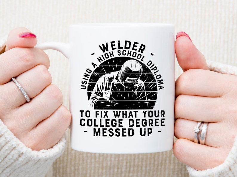 May include: White ceramic mug with a black and white graphic of a welder with the text "Welder using a high school diploma to fix what your college degree messed up."