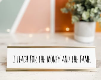 I Teach for the Money and the Fame Deskplate | Gift For Teacher