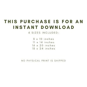 May include: White background with text in a dark green font. The text reads: "THIS PURCHASE IS FOR AN INSTANT DOWNLOAD" and "4 SIZES INCLUDED:" followed by the sizes 8 x 10 inches, 11 x 14 inches, 16 x 20 inches, and 18 x 24 inches. The text "NO PHYSICAL PRINT IS SHIPPED" is at the bottom.