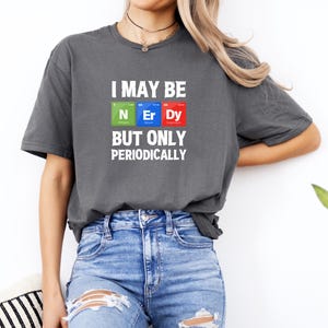 I May Be Nerdy But Only Periodically Funny Science T-Shirt, science aficionados geeks, nerds funny periodic table