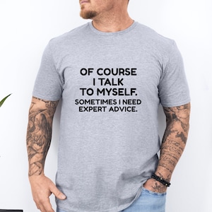 of Course I Talk to Myself - Sometimes I Need Expert Advice | Funny Dad Joke Grandpa Humor Sarcastic Saying T-Shirt for Men