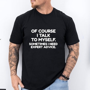 of Course I Talk to Myself - Sometimes I Need Expert Advice | Funny Dad Joke Grandpa Humor Sarcastic Saying T-Shirt for Men