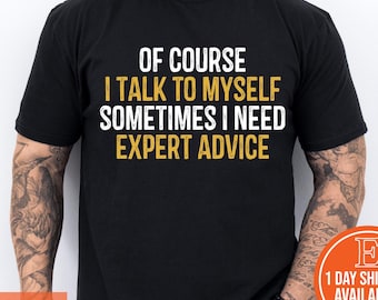 Funny T Shirt Men, Funny Gifts For Him, Cool T Shirt, Sarcastic Tshirt, Funny Mens Shirt, Of Course I Talk To Myself Need Expert Advice Rude