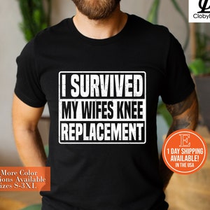 May include: Black t-shirt with white text that reads "I survived my wife's knee replacement".