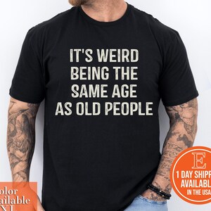 It&#39;s Weird Being the Same Age as Old People T Shirt, Old People Gift, Old Person Tee Shirt, Retirement Gift, Old Fart, Old Man, Elderly Gift