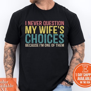 Funny Husband Shirt,Humor Shirt for Hubby,Sarcastic Anniversary Gift,I Never Question My Wife&#39;s Choices Because I&#39;m One Of Them,Husband Gift