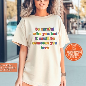 Be Careful Who You Hate It Could Be Someone You Love T-Shirt, Pride Rainbow Shirt, Equality Pride Shirt, LGBT Pride Shirt, LGBTQ Shirt