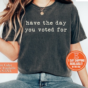 Have The Day You Voted For Funny Quote Shirt, Sarcasm Politics Shirt, Funny Voting Shirt, Retro Politics Humor Gift