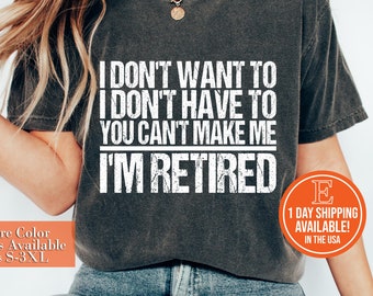 I Don't Want To I Don't Have To You Can't Make Me I'm Retired T-Shirt - Unisex Mens Funny Birthday Shirt - Senior Man Gift Vintage TShirt